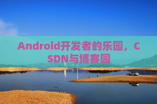 Android开发者的乐园，CSDN与博客园